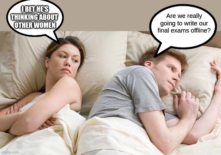 I Bet He's Thinking About Other Women Meme | I BET HE'S THINKING ABOUT 
OTHER WOMEN; Are we really going to write our final exams offline? | image tagged in memes,i bet he's thinking about other women | made w/ Imgflip meme maker