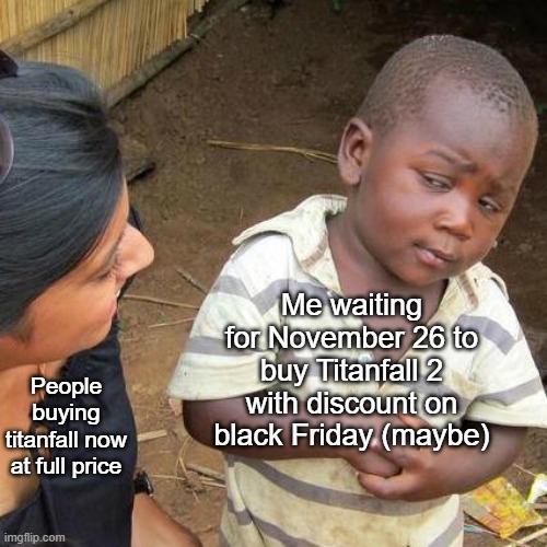 haha | Me waiting for November 26 to buy Titanfall 2 with discount on black Friday (maybe); People buying titanfall now at full price | image tagged in memes,third world skeptical kid,titanfall 2 | made w/ Imgflip meme maker