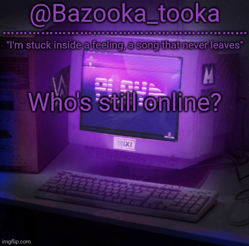 Bazooka's Play Alan Walker template | Who's still online? | image tagged in bazooka's play alan walker template | made w/ Imgflip meme maker