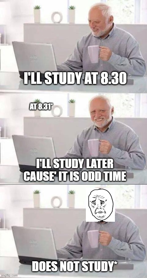 I'LL STUDY AT 8.30; AT 8.31*; I'LL STUDY LATER CAUSE' IT IS ODD TIME; DOES NOT STUDY* | image tagged in memes,hide the pain harold | made w/ Imgflip meme maker