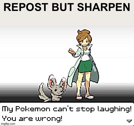 My Pokemon can't stop laughing! You are wrong! | REPOST BUT SHARPEN | image tagged in my pokemon can't stop laughing you are wrong | made w/ Imgflip meme maker