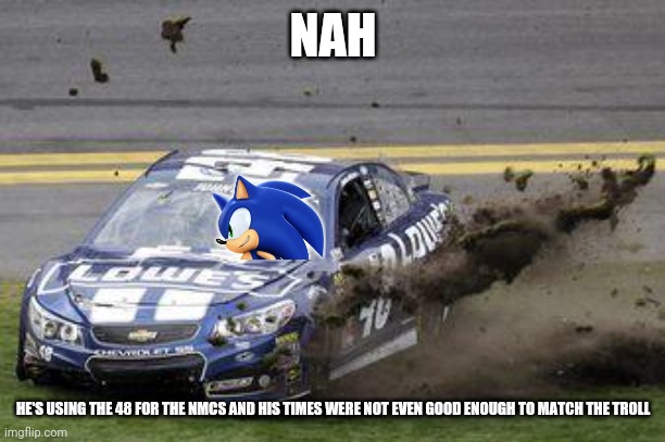 Nascar drivers | NAH HE'S USING THE 48 FOR THE NMCS AND HIS TIMES WERE NOT EVEN GOOD ENOUGH TO MATCH THE TROLL | image tagged in nascar drivers | made w/ Imgflip meme maker