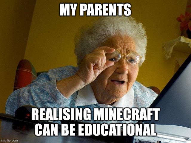 My Parents || Minecraft | MY PARENTS; REALISING MINECRAFT CAN BE EDUCATIONAL | image tagged in memes,grandma finds the internet | made w/ Imgflip meme maker