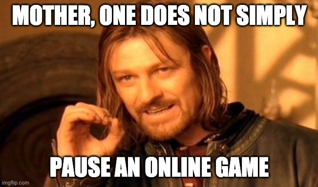One Does Not Simply | MOTHER, ONE DOES NOT SIMPLY; PAUSE AN ONLINE GAME | image tagged in memes,one does not simply | made w/ Imgflip meme maker