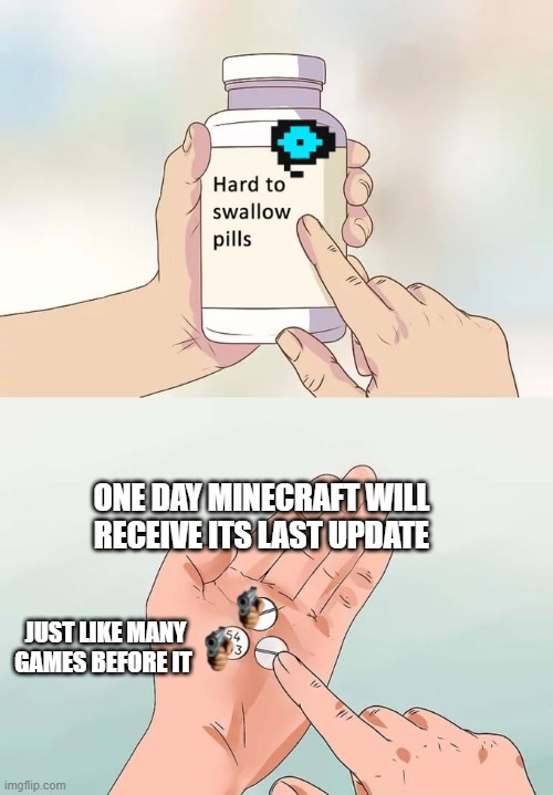 Hard To Swallow Pills | ONE DAY MINECRAFT WILL RECEIVE ITS LAST UPDATE; JUST LIKE MANY GAMES BEFORE IT | image tagged in memes,hard to swallow pills | made w/ Imgflip meme maker