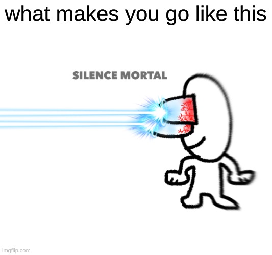 i wonder what... | what makes you go like this | image tagged in silence mortal | made w/ Imgflip meme maker