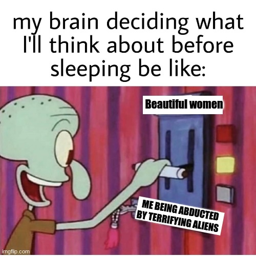 My brain deciding what I dream about | Beautiful women; ME BEING ABDUCTED BY TERRIFYING ALIENS | image tagged in dreams,funny,nightmare | made w/ Imgflip meme maker