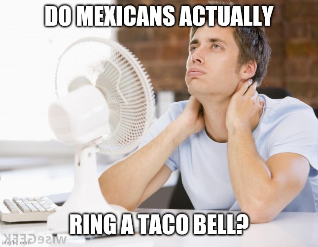 White Guy Wonders |  DO MEXICANS ACTUALLY; RING A TACO BELL? | image tagged in white guy,wonder | made w/ Imgflip meme maker