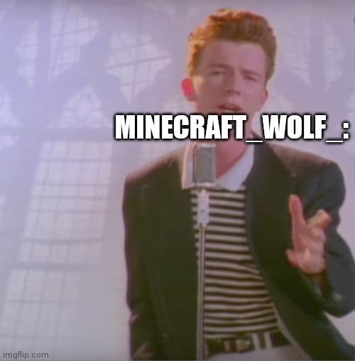 This was used in a comment | MINECRAFT_WOLF_: | image tagged in rick astly | made w/ Imgflip meme maker