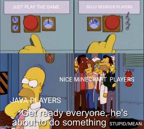 Java players in a nutshell | BULLY BEDROCK PLAYERS; JUST PLAY THE GAME; NICE MINECRAFT  PLAYERS; JAVA PLAYERS; STUPID/MEAN. | image tagged in homer doing something stupid,minecraft | made w/ Imgflip meme maker