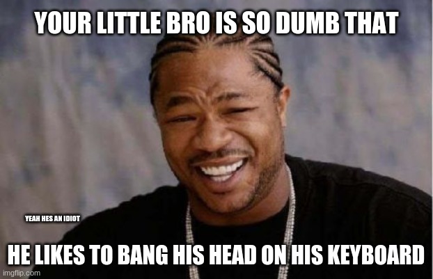 dumb 5 yr old bro | YOUR LITTLE BRO IS SO DUMB THAT; YEAH HES AN IDIOT; HE LIKES TO BANG HIS HEAD ON HIS KEYBOARD | image tagged in memes,yo dawg heard you,yo dawg i heard you like,yo dawg | made w/ Imgflip meme maker