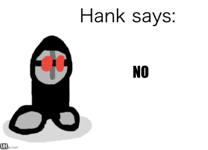 Hank Says | NO; LOL | image tagged in hank says | made w/ Imgflip meme maker