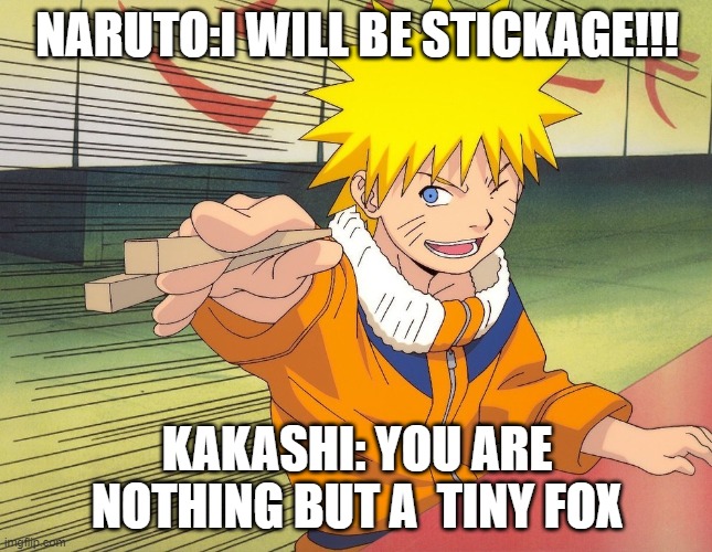 Naruto Chopsticks | NARUTO:I WILL BE STICKAGE!!! KAKASHI: YOU ARE NOTHING BUT A  TINY FOX | image tagged in naruto chopsticks | made w/ Imgflip meme maker