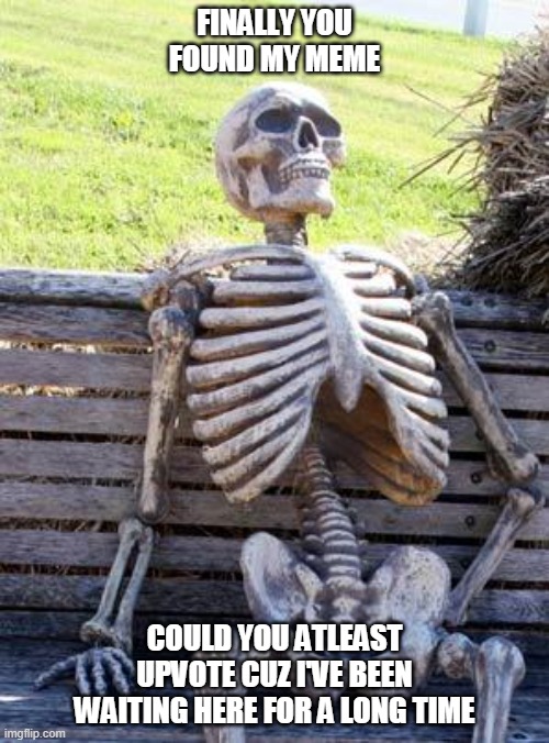 Upvote Skeleton | FINALLY YOU FOUND MY MEME; COULD YOU ATLEAST UPVOTE CUZ I'VE BEEN WAITING HERE FOR A LONG TIME | image tagged in memes,waiting skeleton | made w/ Imgflip meme maker