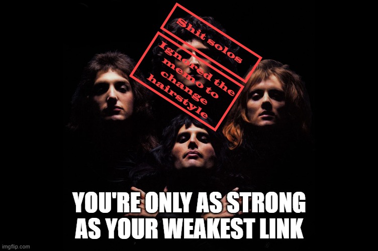 No more Brian May | YOU'RE ONLY AS STRONG AS YOUR WEAKEST LINK | image tagged in queen | made w/ Imgflip meme maker