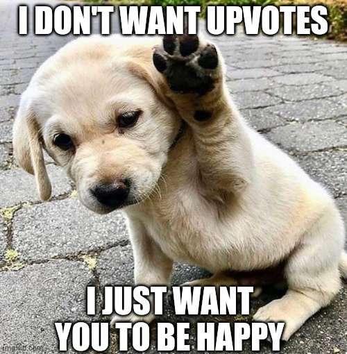 Just another thing to make U smile :D | I DON'T WANT UPVOTES; I JUST WANT YOU TO BE HAPPY | image tagged in henlo doggo | made w/ Imgflip meme maker