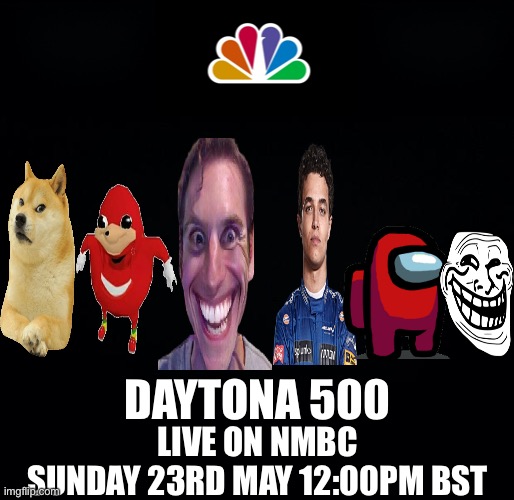 This is just a meme, the race isn’t being Broadcast. | DAYTONA 500; LIVE ON NMBC
SUNDAY 23RD MAY 12:00PM BST | image tagged in nmcs,nascar,memes,daytona,nmbc | made w/ Imgflip meme maker