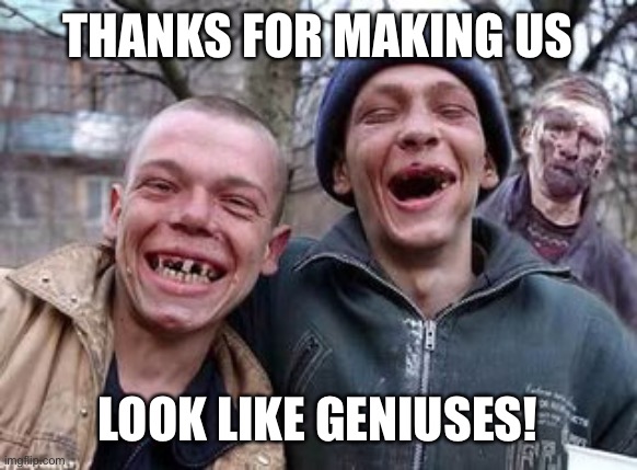 Hillbillys | THANKS FOR MAKING US LOOK LIKE GENIUSES! | image tagged in hillbillys | made w/ Imgflip meme maker