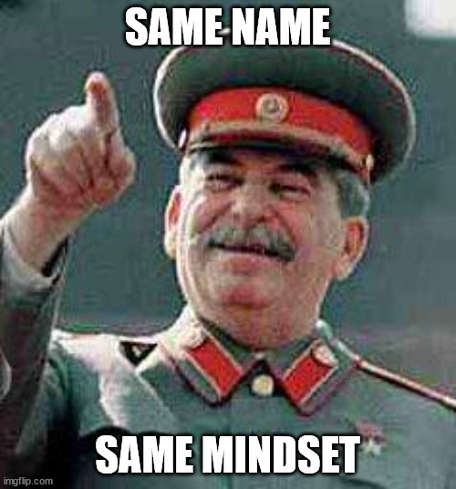 Stalin says | SAME NAME SAME MINDSET | image tagged in stalin says | made w/ Imgflip meme maker