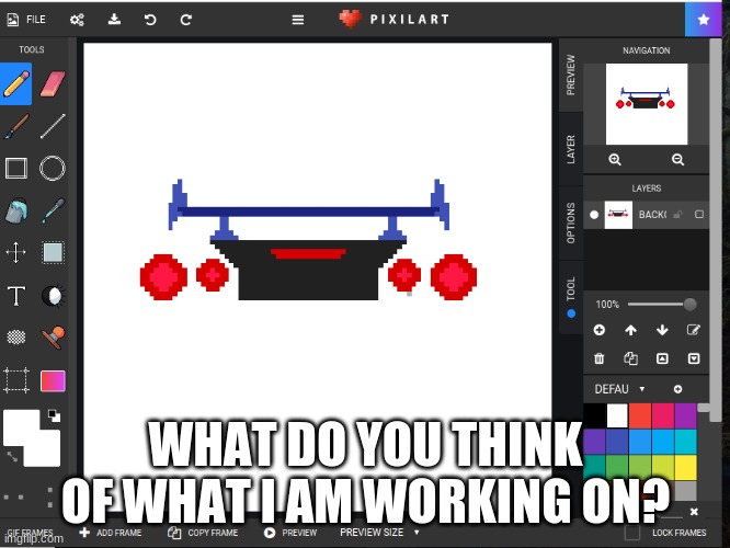 WHAT DO YOU THINK OF WHAT I AM WORKING ON? | made w/ Imgflip meme maker