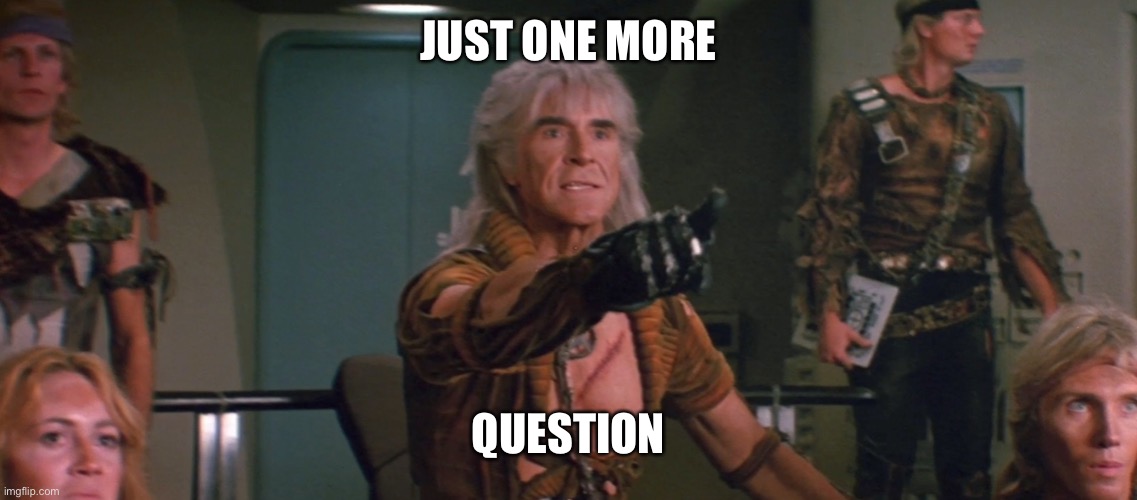 Wrath of Khan | JUST ONE MORE QUESTION | image tagged in wrath of khan | made w/ Imgflip meme maker