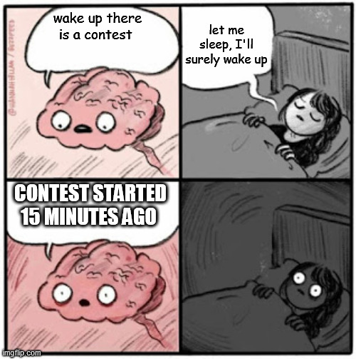 Brain Before Sleep | let me sleep, I'll surely wake up; wake up there is a contest; CONTEST STARTED 15 MINUTES AGO | image tagged in brain before sleep | made w/ Imgflip meme maker