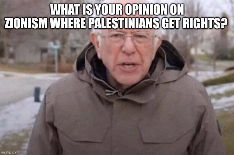 I am once again asking | WHAT IS YOUR OPINION ON ZIONISM WHERE PALESTINIANS GET RIGHTS? | image tagged in i am once again asking | made w/ Imgflip meme maker