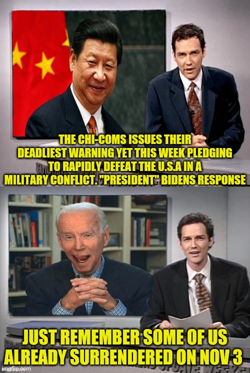 China Says They'll Gonna Kick Our As**ass Soon | THE CHI-COMS ISSUES THEIR DEADLIEST WARNING YET THIS WEEK PLEDGING TO RAPIDLY DEFEAT THE U.S.A IN A MILITARY CONFLICT. "PRESIDENT" BIDENS RESPONSE; JUST REMEMBER SOME OF US ALREADY SURRENDERED ON NOV 3 | image tagged in china,joe biden,democrats,traitors,election fraud,trump 2020 | made w/ Imgflip meme maker