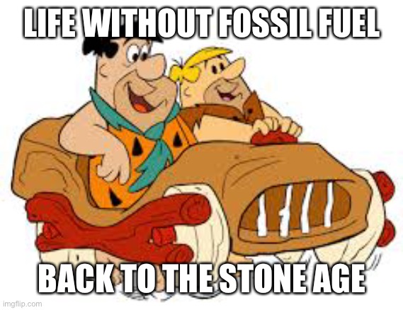 Flintstone car | LIFE WITHOUT FOSSIL FUEL BACK TO THE STONE AGE | image tagged in flintstone car | made w/ Imgflip meme maker