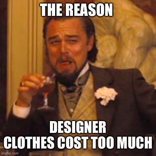 Laughing Leo Meme | THE REASON DESIGNER CLOTHES COST TOO MUCH | image tagged in memes,laughing leo | made w/ Imgflip meme maker