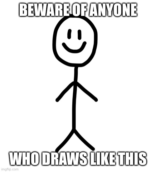 Stick figure | BEWARE OF ANYONE WHO DRAWS LIKE THIS | image tagged in stick figure | made w/ Imgflip meme maker