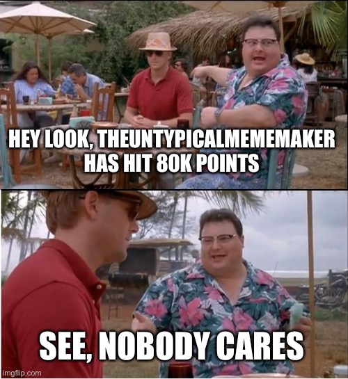 Thanks for the support over the last 7 months. |  HEY LOOK, THEUNTYPICALMEMEMAKER HAS HIT 80K POINTS; SEE, NOBODY CARES | image tagged in memes,see nobody cares,80k,imgflip,points,thanks for the support | made w/ Imgflip meme maker