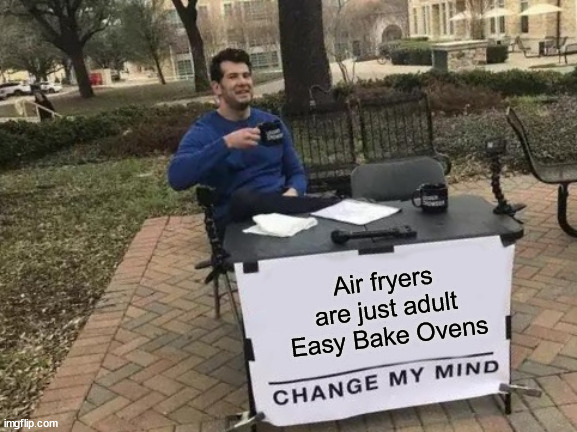 Air fryer | Air fryers are just adult Easy Bake Ovens | image tagged in memes,change my mind | made w/ Imgflip meme maker