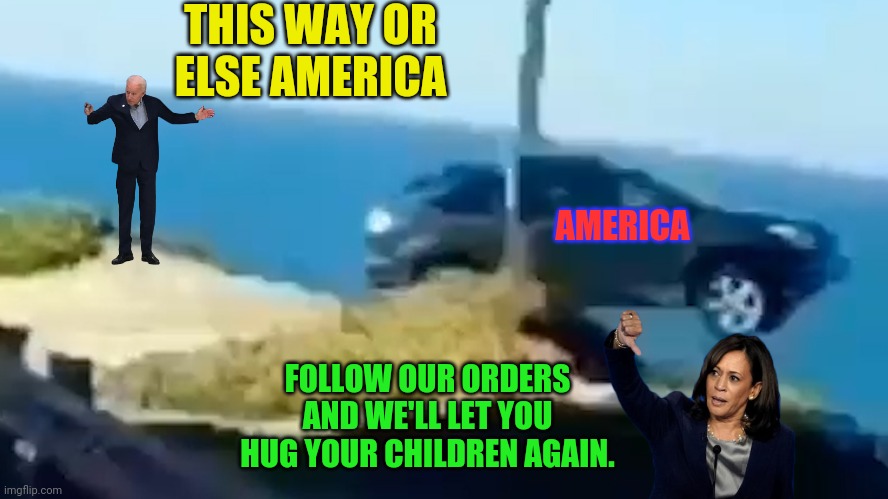 "president" bidens America or The Path To Death | THIS WAY OR ELSE AMERICA; AMERICA; FOLLOW OUR ORDERS AND WE'LL LET YOU HUG YOUR CHILDREN AGAIN. | image tagged in joe biden,kamala harris,traitors,democrats,made in china,election fraud | made w/ Imgflip meme maker