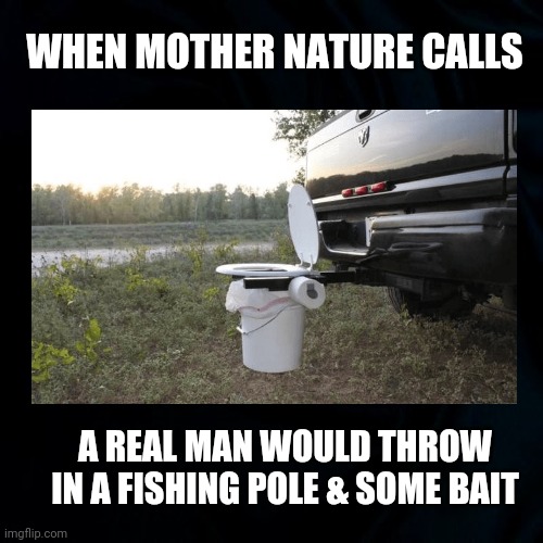Fishing Hole | WHEN MOTHER NATURE CALLS; A REAL MAN WOULD THROW IN A FISHING POLE & SOME BAIT | image tagged in real men,mother of invention,toilet humor,gone fishing,funny,funny memes | made w/ Imgflip meme maker