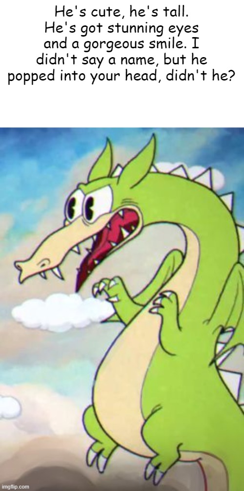 ... ADORABLE! | He's cute, he's tall. He's got stunning eyes and a gorgeous smile. I didn't say a name, but he popped into your head, didn't he? | image tagged in memes,cuphead,cute,grim matchstick,dragon,kawaii | made w/ Imgflip meme maker