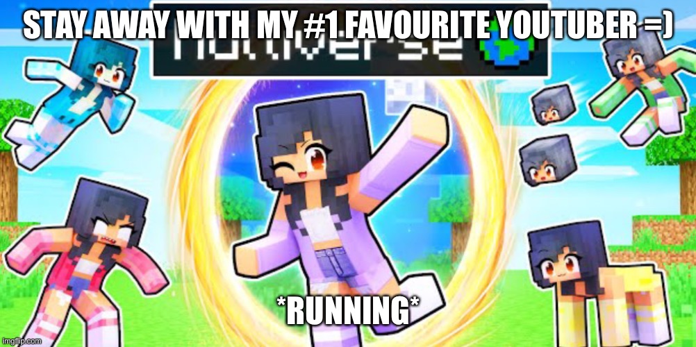 The multi-Aph-verse | STAY AWAY WITH MY #1 FAVOURITE YOUTUBER =); *RUNNING* | image tagged in the multi-aph-verse | made w/ Imgflip meme maker