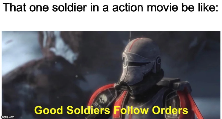 Good soldiers follow orders | That one soldier in a action movie be like: | image tagged in good soldiers follow orders,bad batch,star wars,memes,funny,movies | made w/ Imgflip meme maker