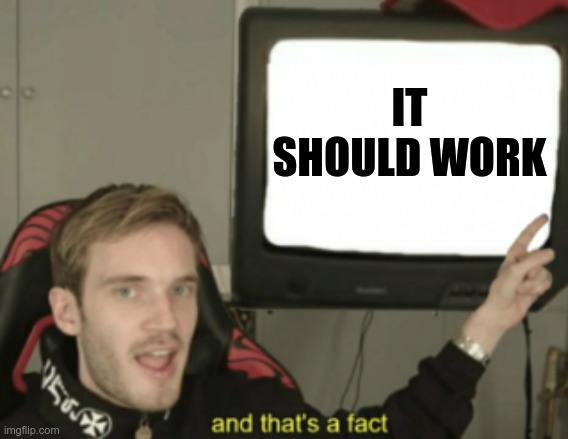 and that's a fact | IT SHOULD WORK | image tagged in and that's a fact | made w/ Imgflip meme maker