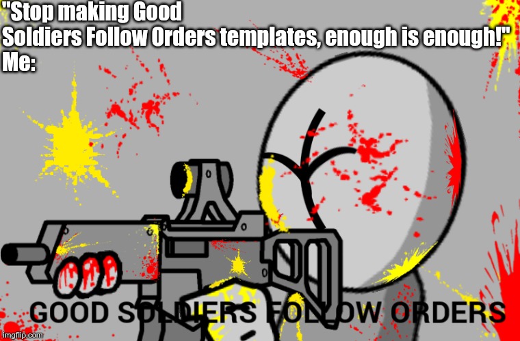 Grunt good soldiers follow orders | "Stop making Good Soldiers Follow Orders templates, enough is enough!"
Me: | image tagged in grunt good soldiers follow orders | made w/ Imgflip meme maker