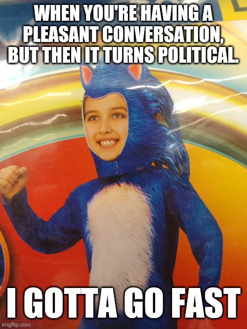 Gotta Bail Fast | WHEN YOU'RE HAVING A PLEASANT CONVERSATION, BUT THEN IT TURNS POLITICAL. I GOTTA GO FAST | image tagged in must go quickly | made w/ Imgflip meme maker