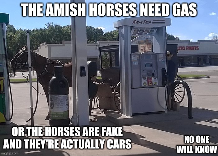 THE AMISH HORSES NEED GAS; OR THE HORSES ARE FAKE AND THEY'RE ACTUALLY CARS; NO ONE WILL KNOW | image tagged in funny | made w/ Imgflip meme maker