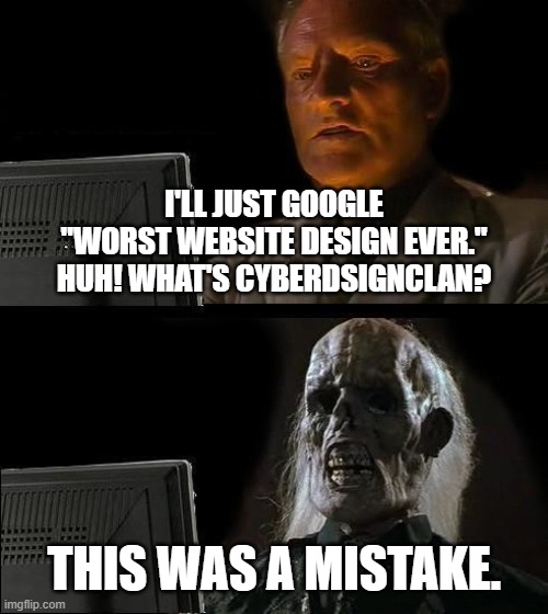 I'll Just Wait Here Meme | I'LL JUST GOOGLE
"WORST WEBSITE DESIGN EVER."
HUH! WHAT'S CYBERDSIGNCLAN? THIS WAS A MISTAKE. | image tagged in memes,i'll just wait here | made w/ Imgflip meme maker