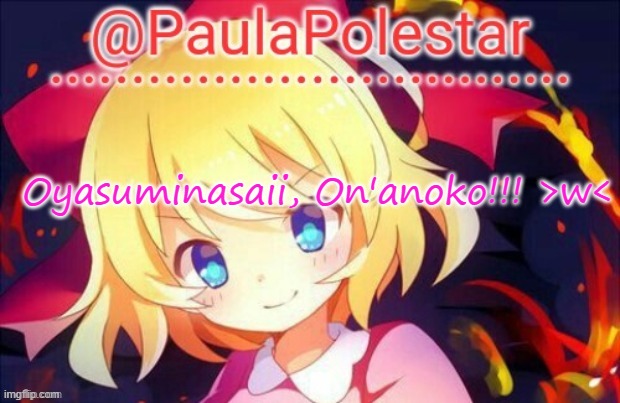 >w< | Oyasuminasaii, On'anoko!!! >w< | image tagged in paula announcement 2 | made w/ Imgflip meme maker