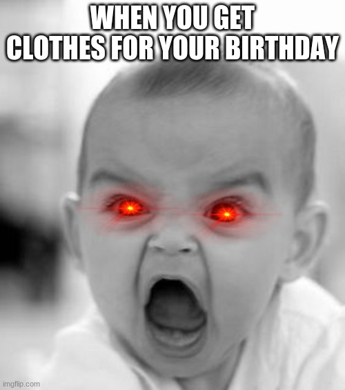 what did you give me | WHEN YOU GET CLOTHES FOR YOUR BIRTHDAY | image tagged in memes,angry baby | made w/ Imgflip meme maker