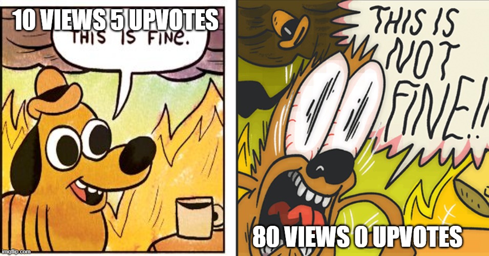 10 views vs. 80 views | 10 VIEWS 5 UPVOTES; 80 VIEWS 0 UPVOTES | image tagged in this is not fine,this is fine | made w/ Imgflip meme maker