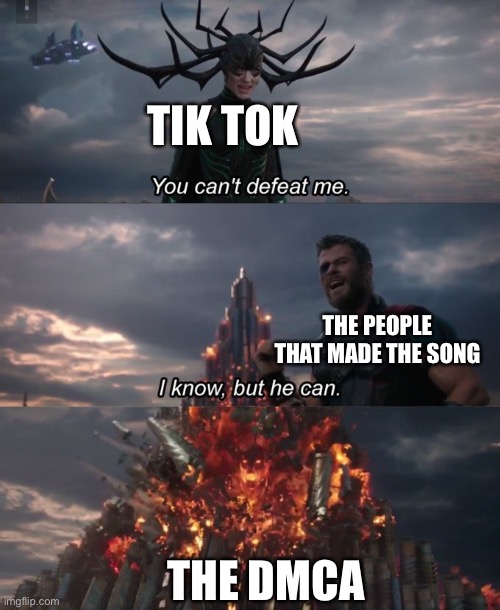 You can't defeat me | TIK TOK; THE PEOPLE THAT MADE THE SONG; THE DMCA | image tagged in you can't defeat me | made w/ Imgflip meme maker