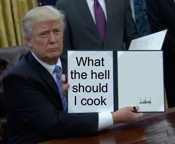 Trump Bill Signing | What the hell should I cook | image tagged in memes,trump bill signing | made w/ Imgflip meme maker