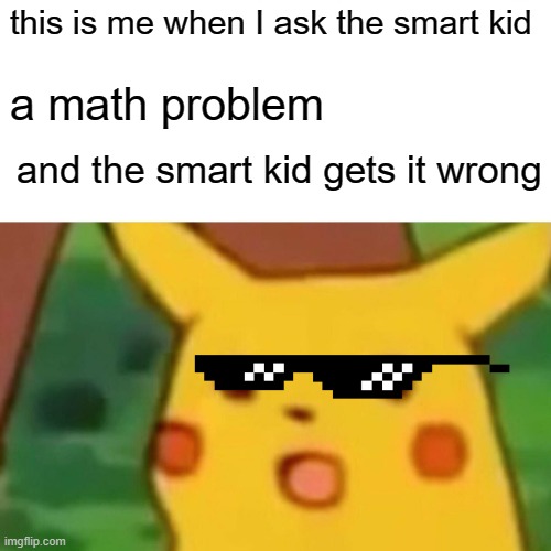When the smart kid gets a question wrong | this is me when I ask the smart kid; a math problem; and the smart kid gets it wrong | image tagged in memes,surprised pikachu,smart guy | made w/ Imgflip meme maker