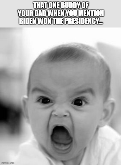 Angry Baby Meme | THAT ONE BUDDY OF YOUR DAD WHEN YOU MENTION BIDEN WON THE PRESIDENCY... | image tagged in memes,angry baby | made w/ Imgflip meme maker